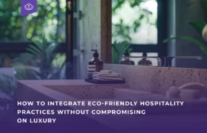 Eco-Friendly Hospitality Practices How to Integrate Without Compromising on Luxury blog banner