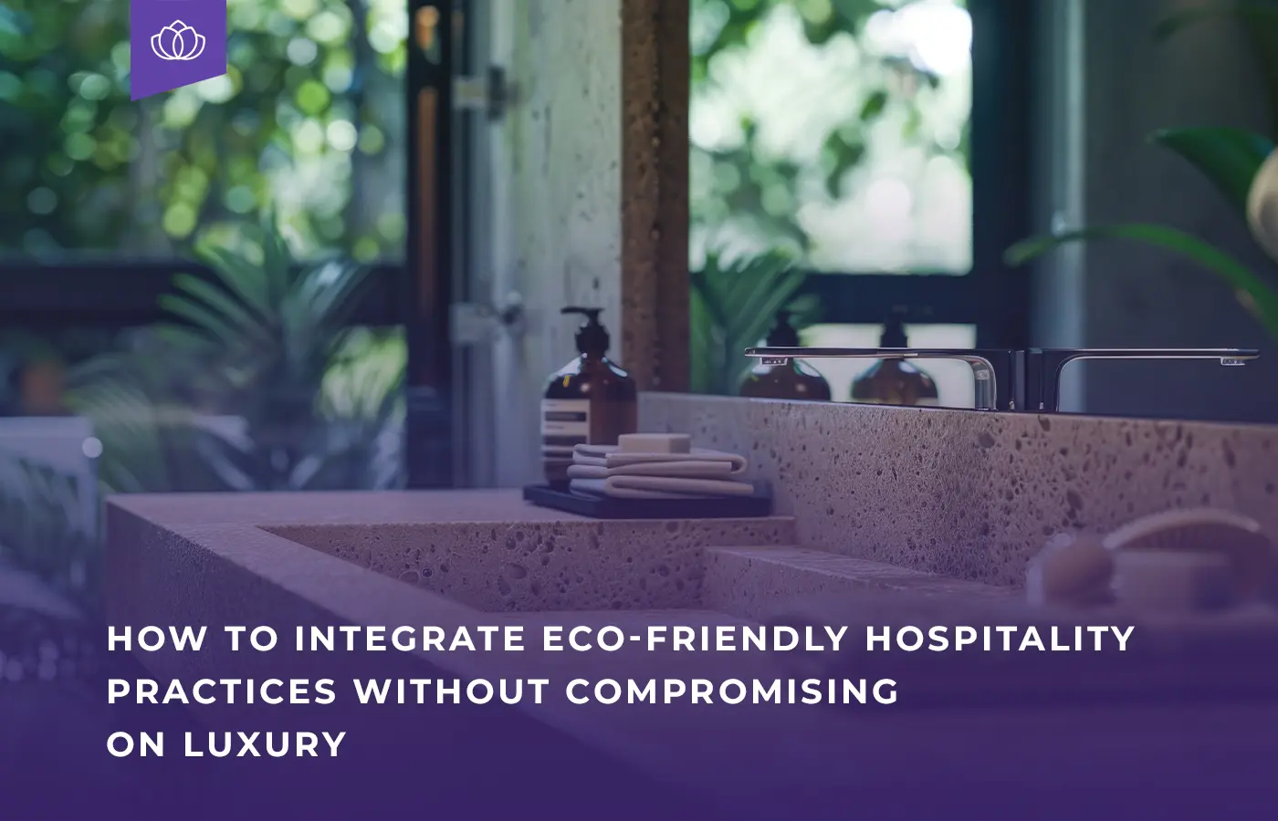 Eco-Friendly Hospitality Practices How to Integrate Without Compromising on Luxury blog banner