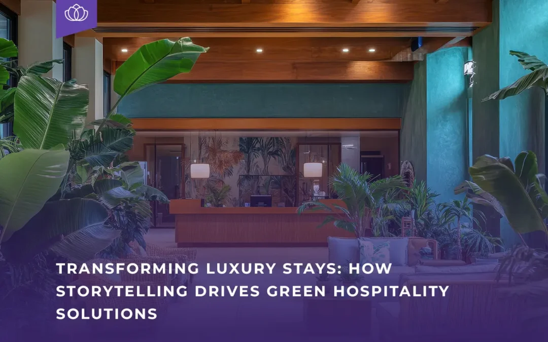 Transforming Luxury Stays: How Storytelling Drives Green Hospitality Solutions